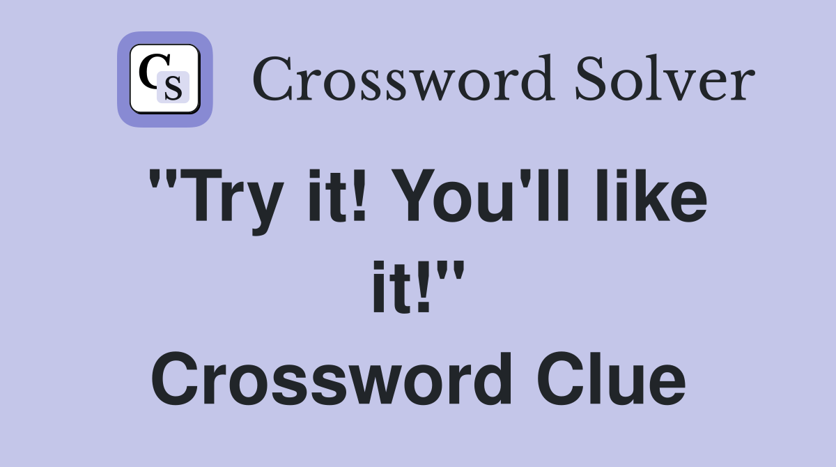 "Try it! You'll like it!" Crossword Clue