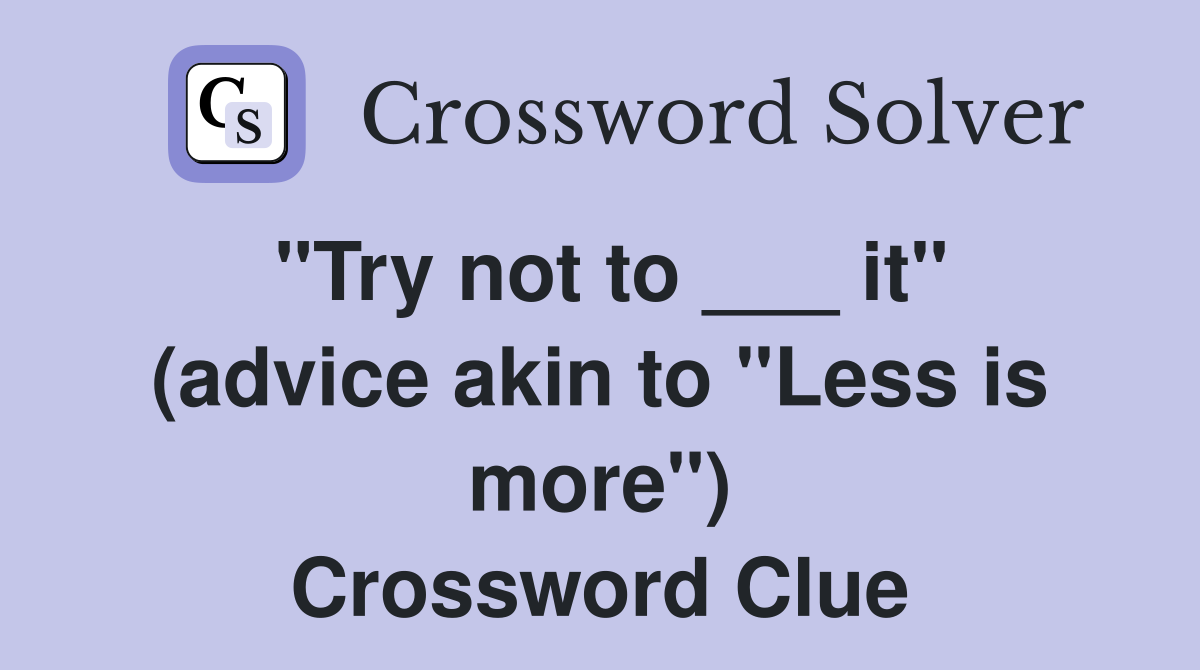 "Try not to ___ it" (advice akin to "Less is more") Crossword Clue
