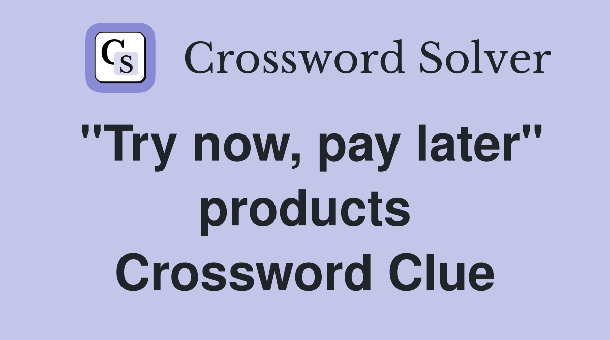 "Try now, pay later" products Crossword Clue