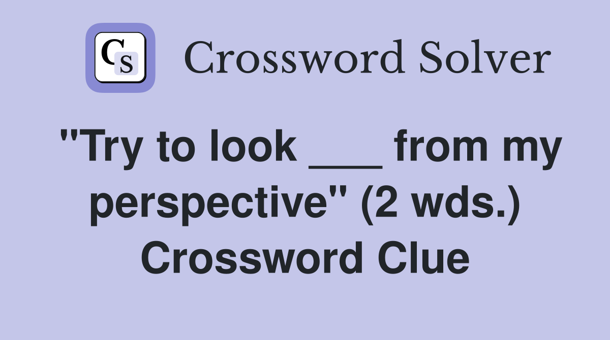 "Try to look ___ from my perspective" (2 wds.) Crossword Clue