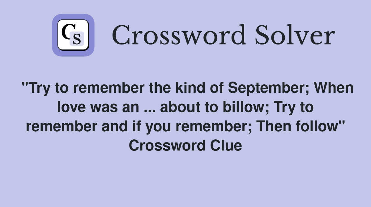 "Try to remember the kind of September; When love was an ... about to billow; Try to remember and if you remember; Then follow" Crossword Clue