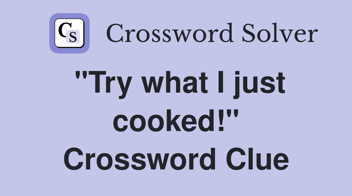 "Try what I just cooked!" Crossword Clue