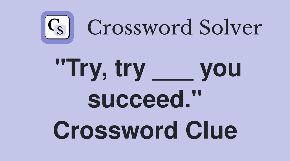 "Try, try ___ you succeed." Crossword Clue