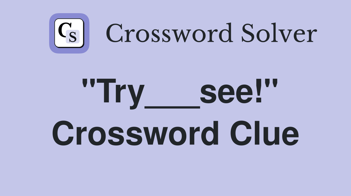 "Try___see!" Crossword Clue