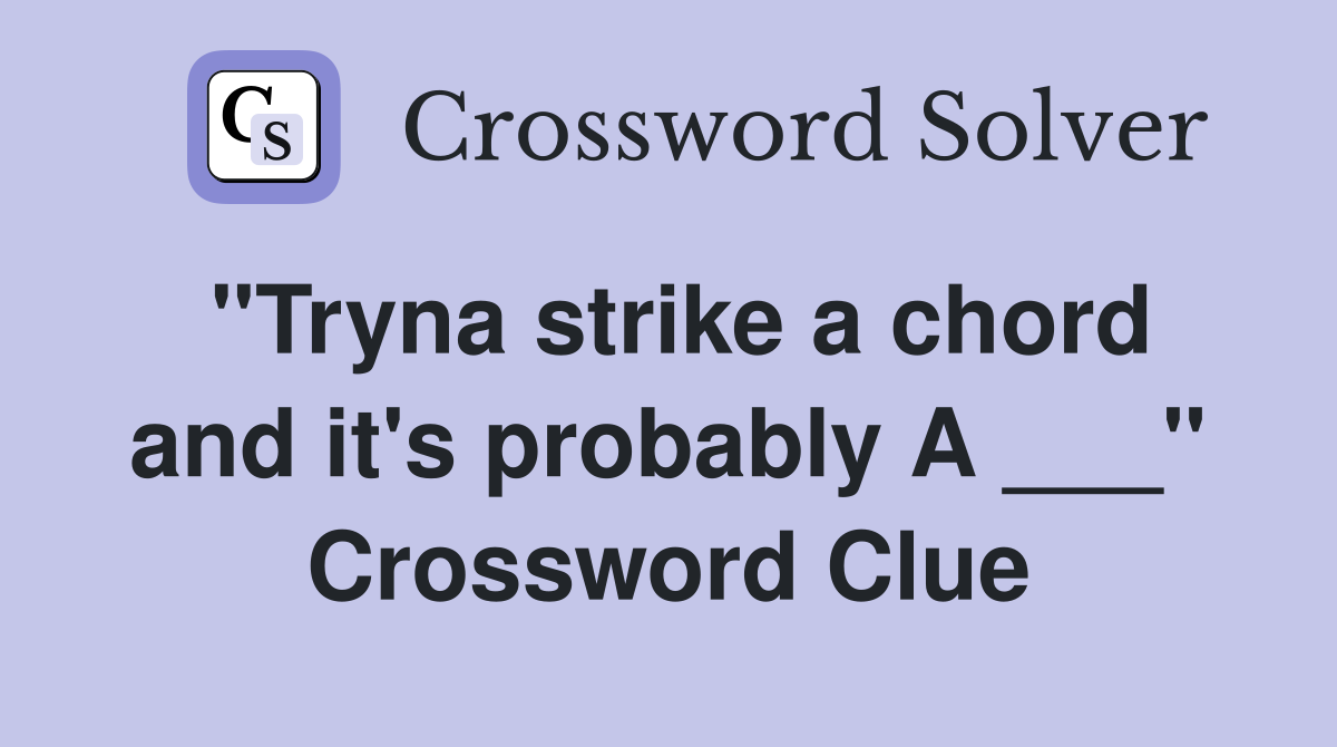 "Tryna strike a chord and it's probably A ___" Crossword Clue