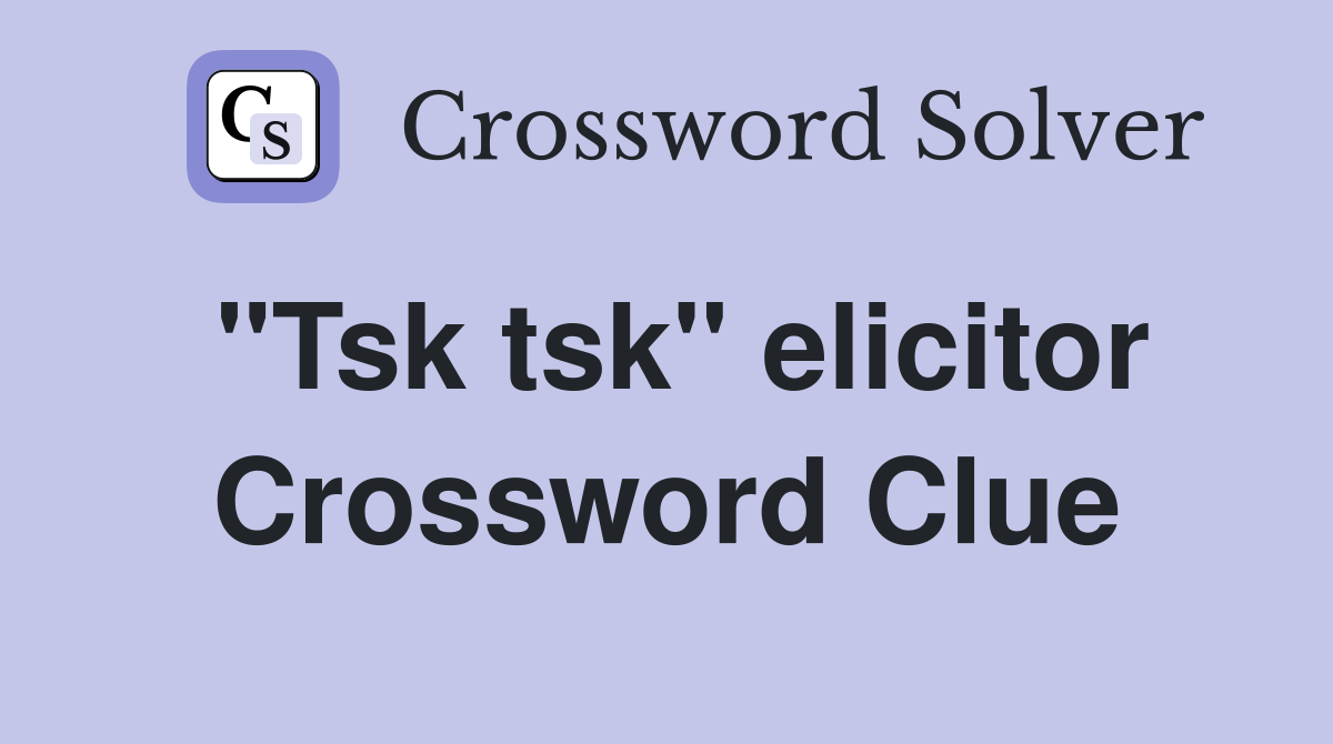 "Tsk tsk" elicitor Crossword Clue