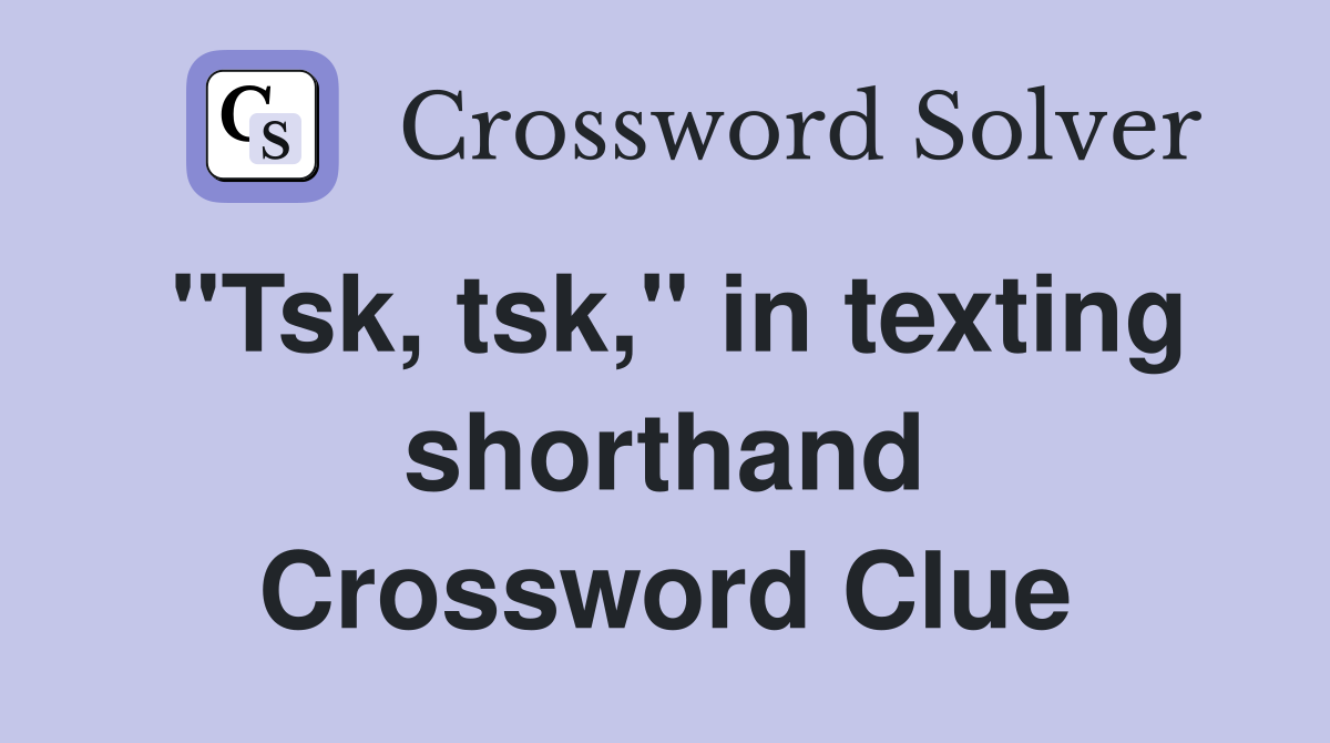 "Tsk, tsk," in texting shorthand Crossword Clue