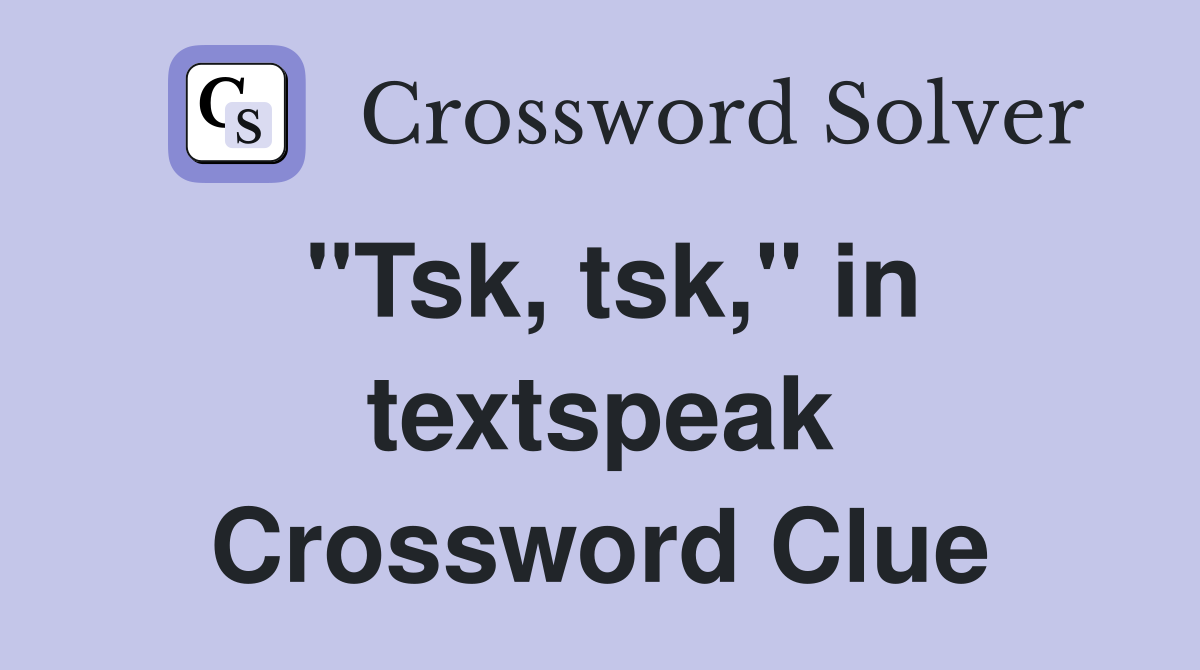 "Tsk, tsk," in textspeak Crossword Clue