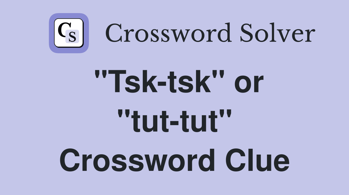 "Tsk-tsk" or "tut-tut" Crossword Clue