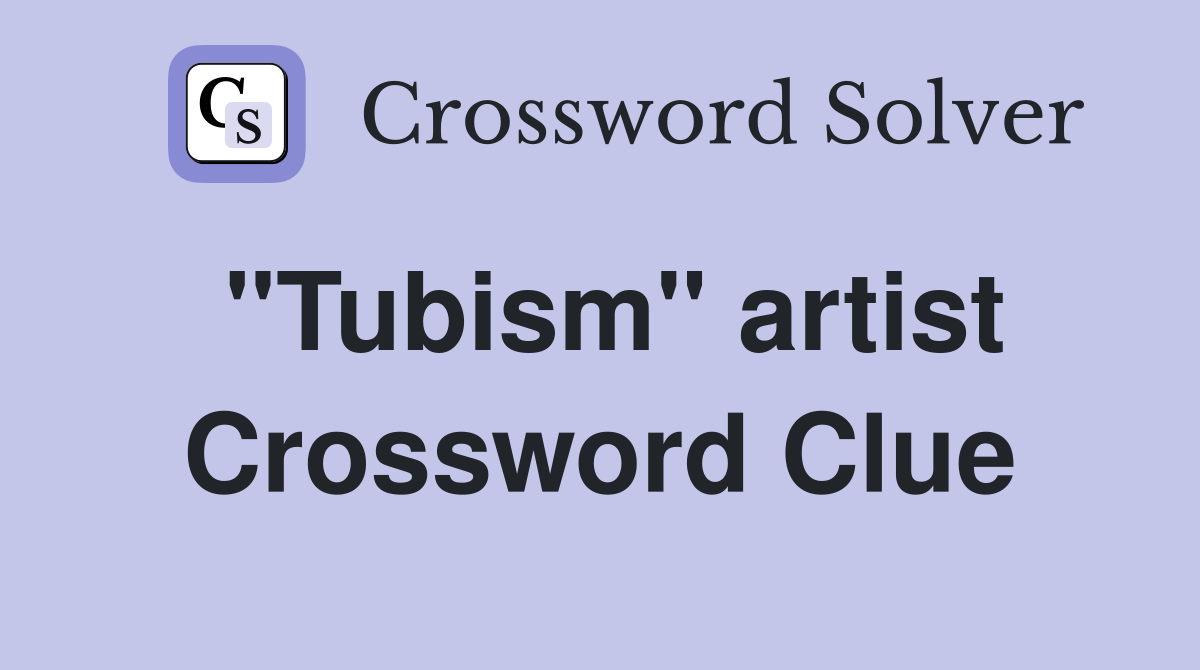"Tubism" artist Crossword Clue