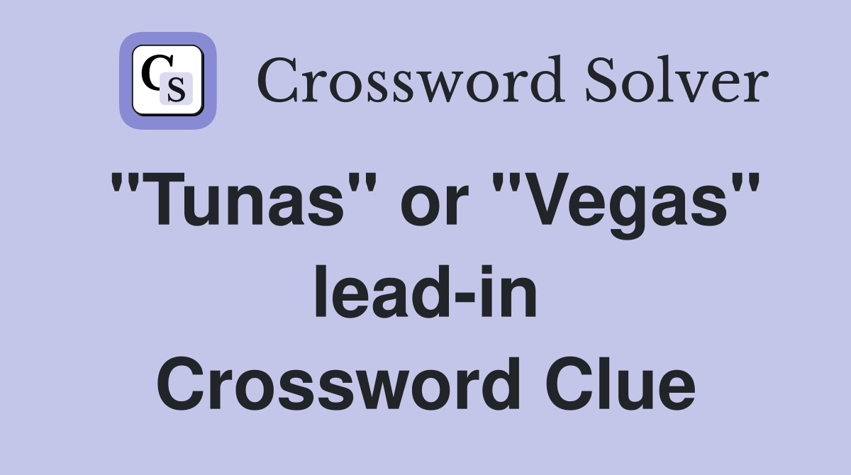 "Tunas" or "Vegas" lead-in Crossword Clue
