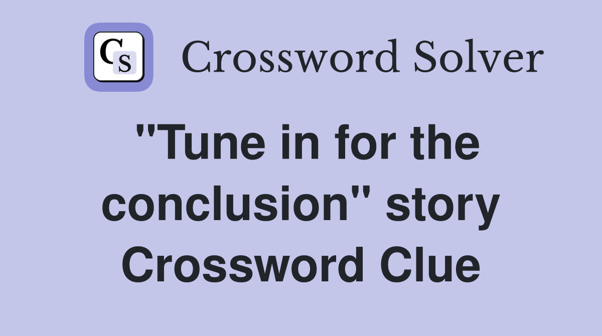 "Tune in for the conclusion" story Crossword Clue