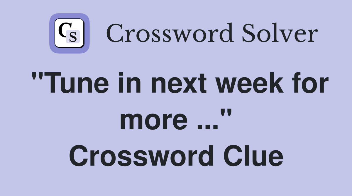 "Tune in next week for more ..." Crossword Clue
