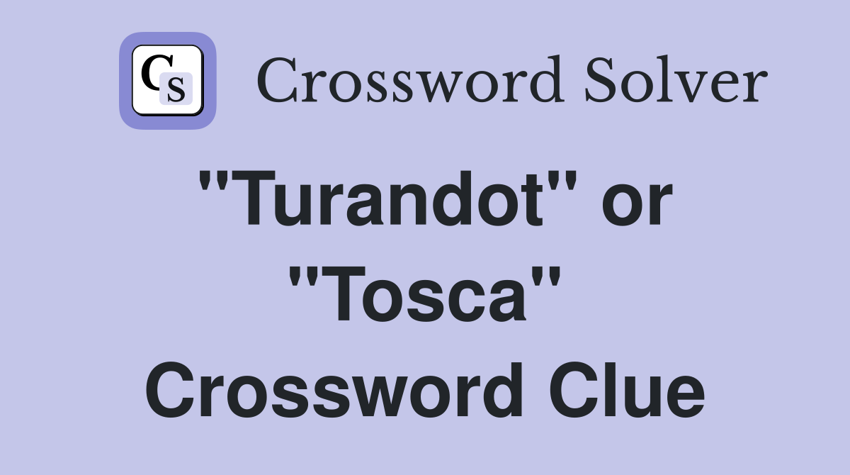 "Turandot" or "Tosca" Crossword Clue
