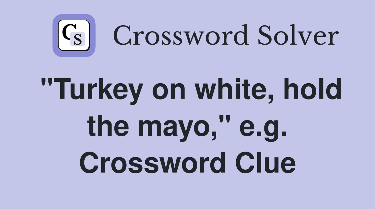 "Turkey on white, hold the mayo," e.g. Crossword Clue
