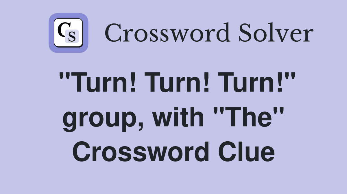 "Turn! Turn! Turn!" group, with "The" Crossword Clue