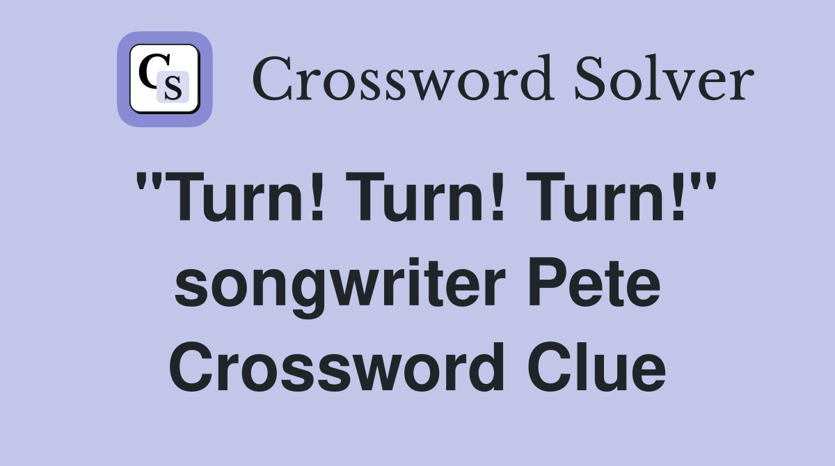 "Turn! Turn! Turn!" songwriter Pete Crossword Clue