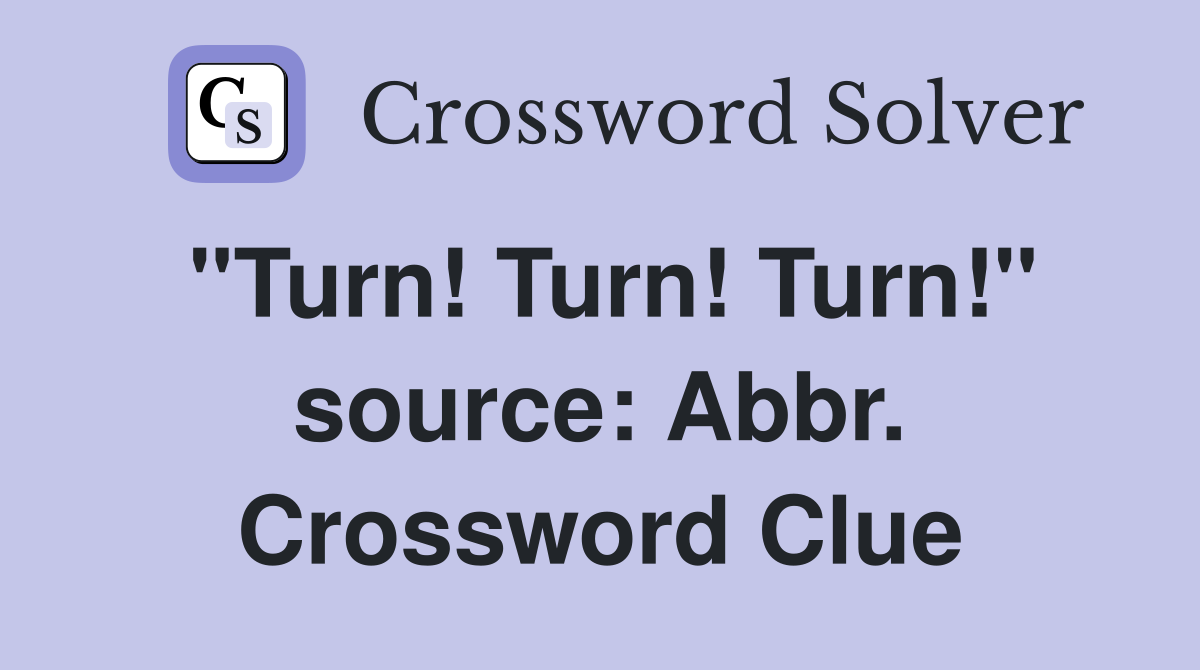"Turn! Turn! Turn!" source: Abbr. Crossword Clue