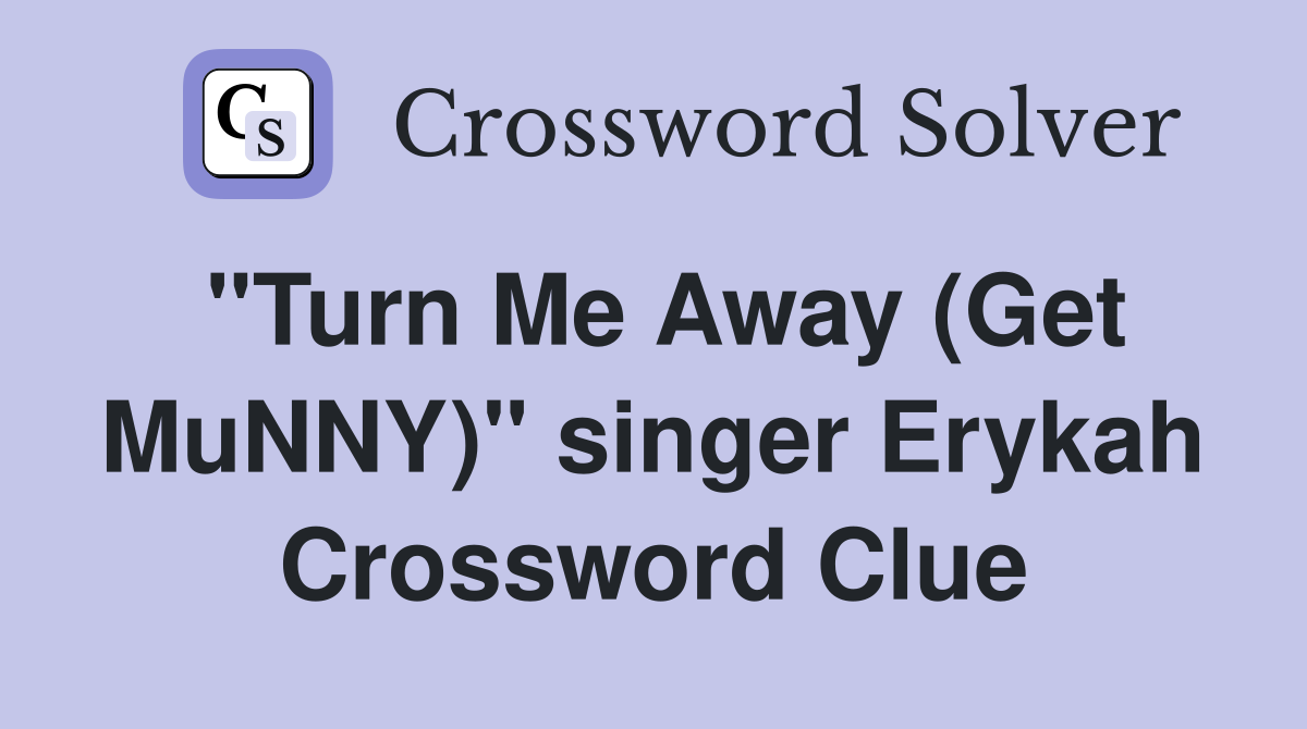 "Turn Me Away (Get MuNNY)" singer Erykah Crossword Clue