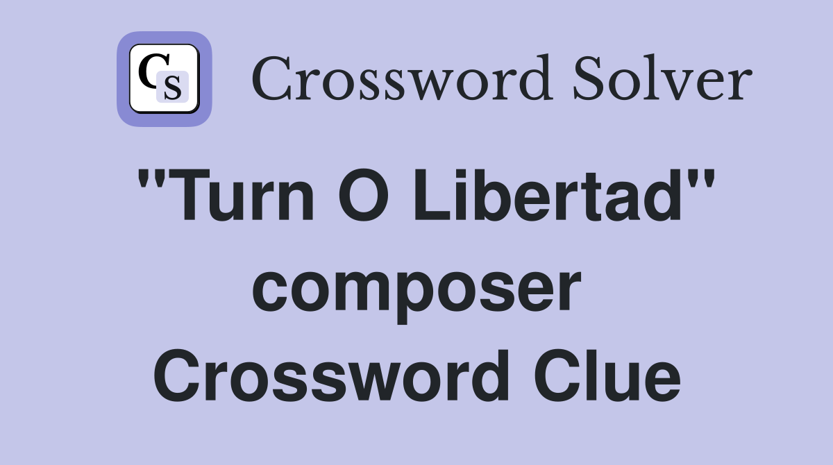 "Turn O Libertad" composer Crossword Clue