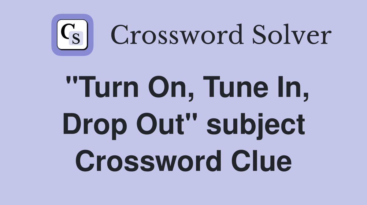 "Turn On, Tune In, Drop Out" subject Crossword Clue