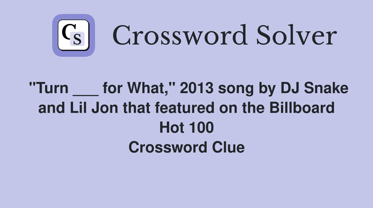 "Turn ___ for What," 2013 song by DJ Snake and Lil Jon that featured on the Billboard Hot 100 Crossword Clue