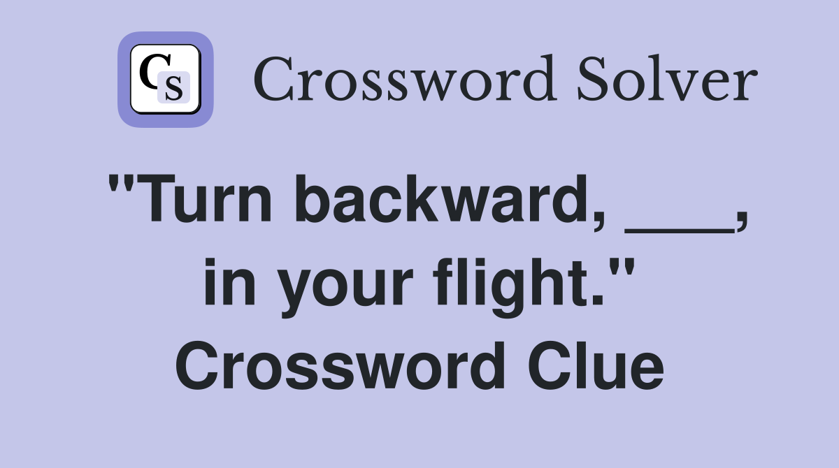 "Turn backward, ___, in your flight." Crossword Clue