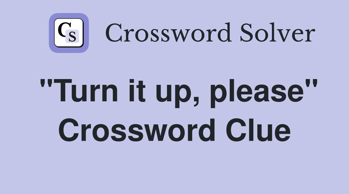 "Turn it up, please" Crossword Clue