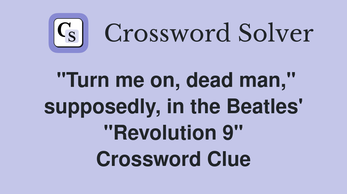 "Turn me on, dead man," supposedly, in the Beatles' "Revolution 9" Crossword Clue