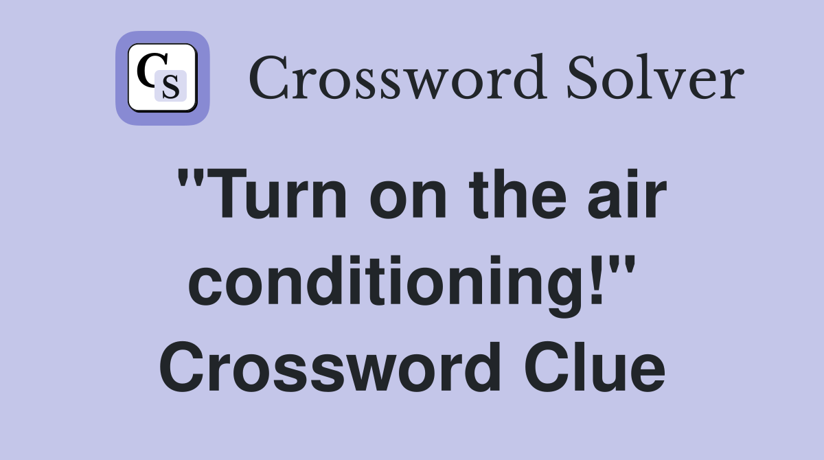"Turn on the air conditioning!" Crossword Clue