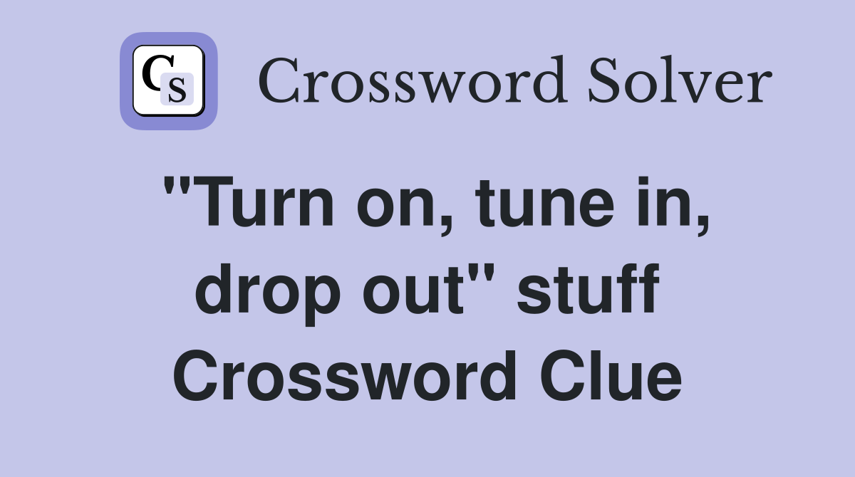 "Turn on, tune in, drop out" stuff Crossword Clue