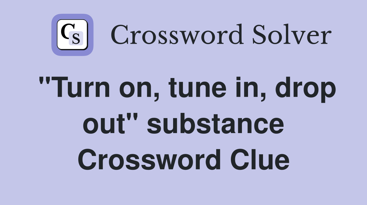 "Turn on, tune in, drop out" substance Crossword Clue