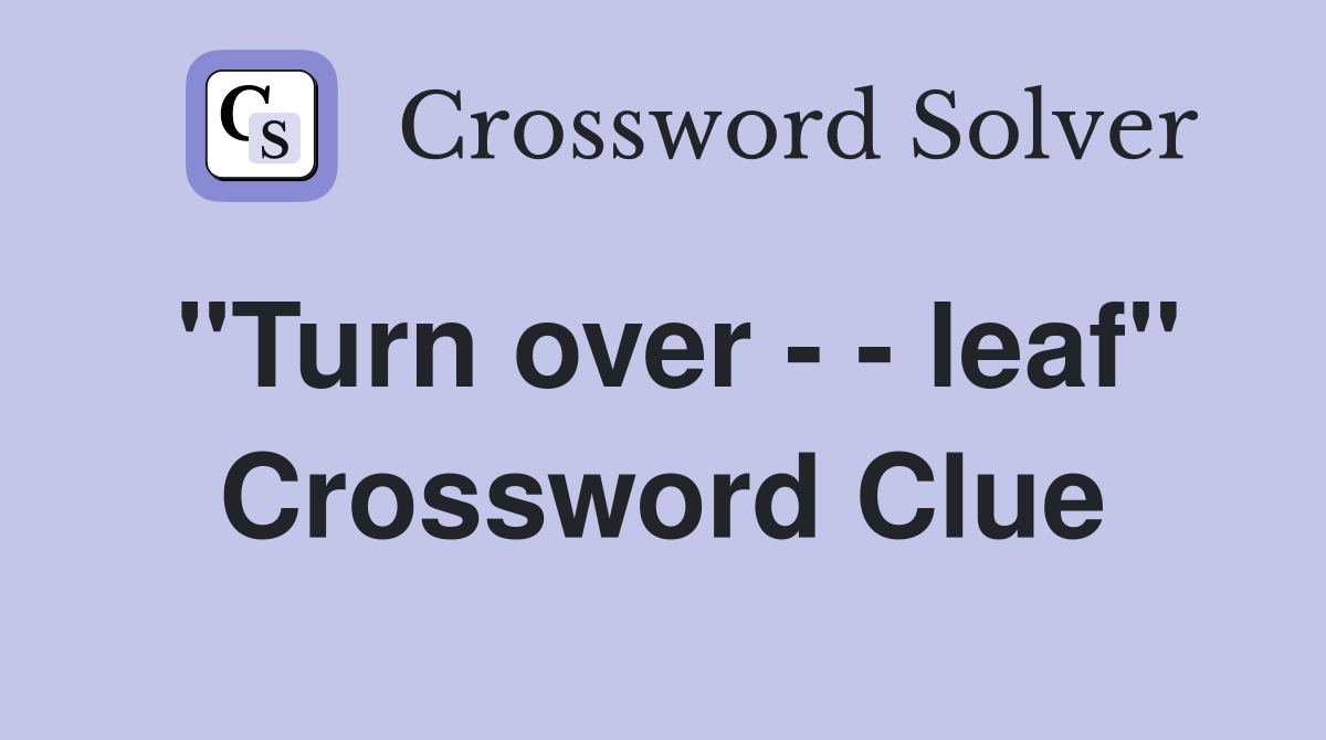 "Turn over - - leaf" Crossword Clue