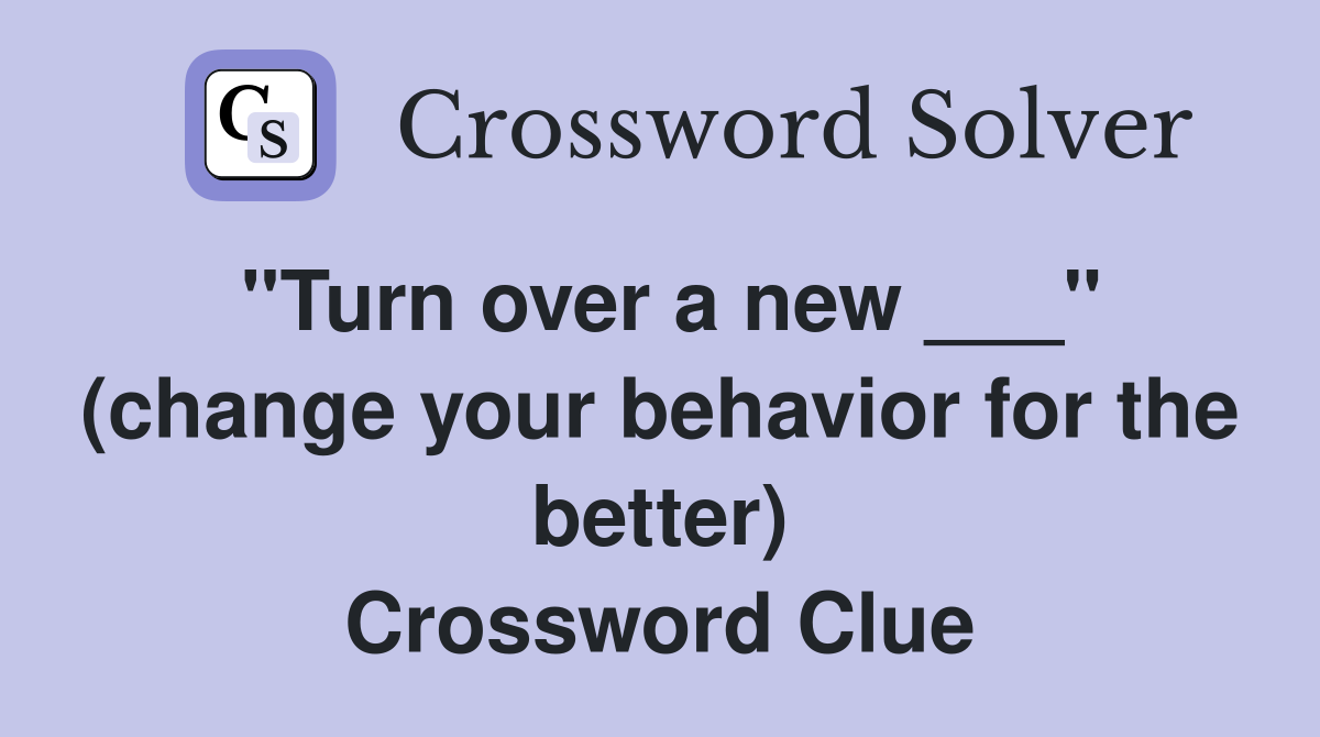 "Turn over a new ___" (change your behavior for the better) Crossword Clue