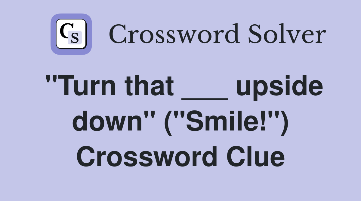 "Turn that ___ upside down" ("Smile!") Crossword Clue