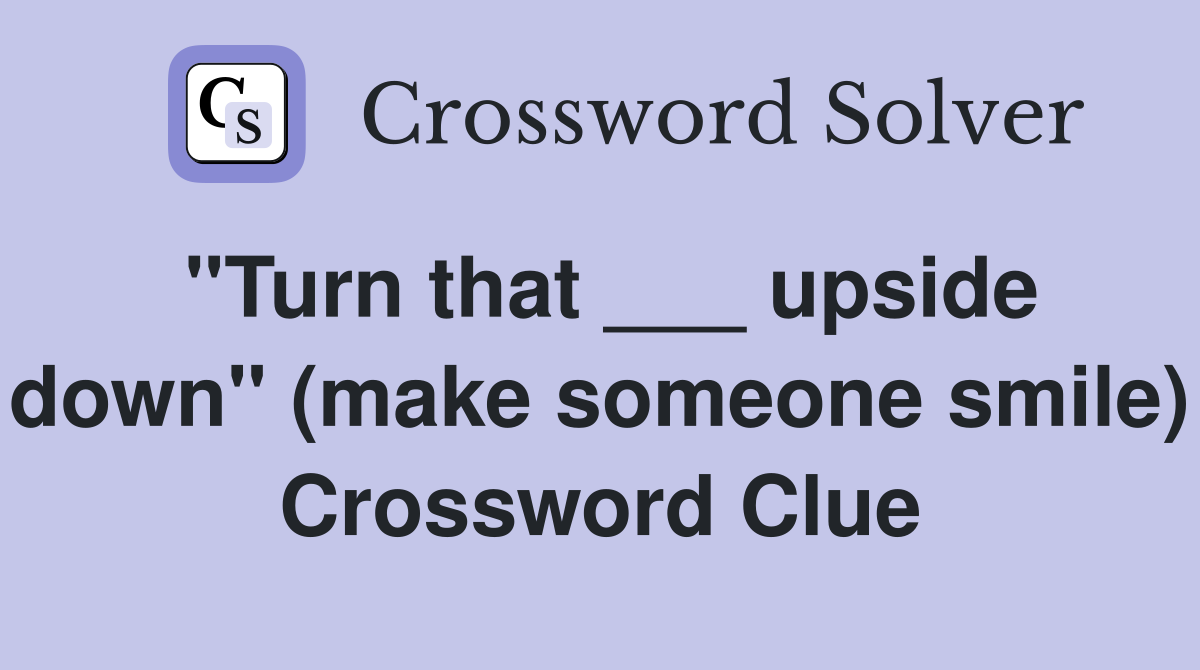 "Turn that ___ upside down" (make someone smile) Crossword Clue