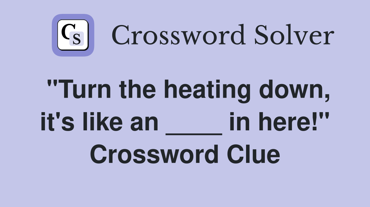 "Turn the heating down, it's like an ____ in here!" Crossword Clue