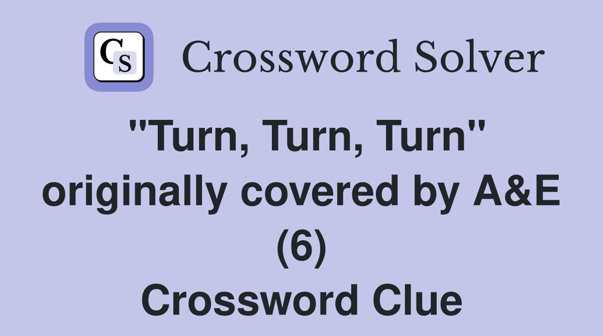 "Turn, Turn, Turn" originally covered by A&E (6) Crossword Clue