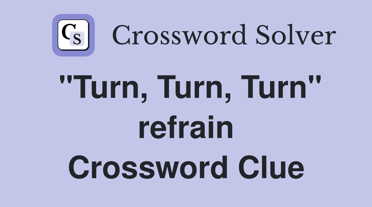"Turn, Turn, Turn" refrain Crossword Clue