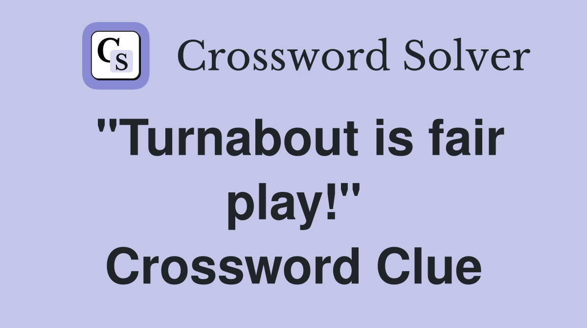 "Turnabout is fair play!" Crossword Clue