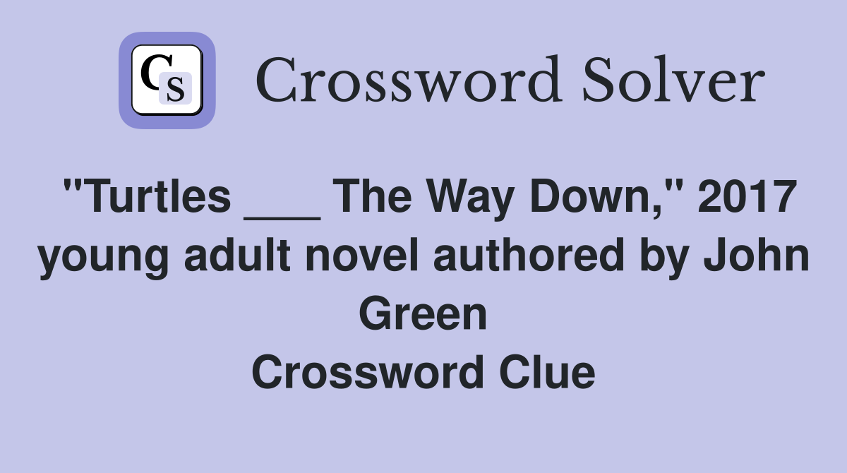 "Turtles ___ The Way Down," 2017 young adult novel authored by John Green Crossword Clue