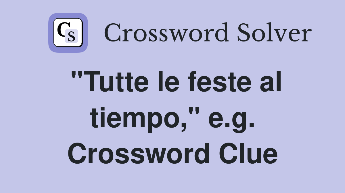 "Tutte le feste al tiempo," e.g. Crossword Clue