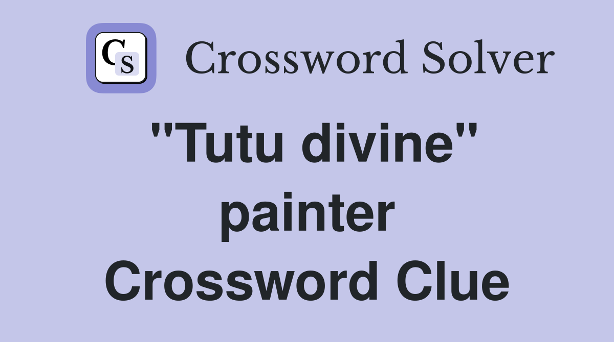 "Tutu divine" painter Crossword Clue