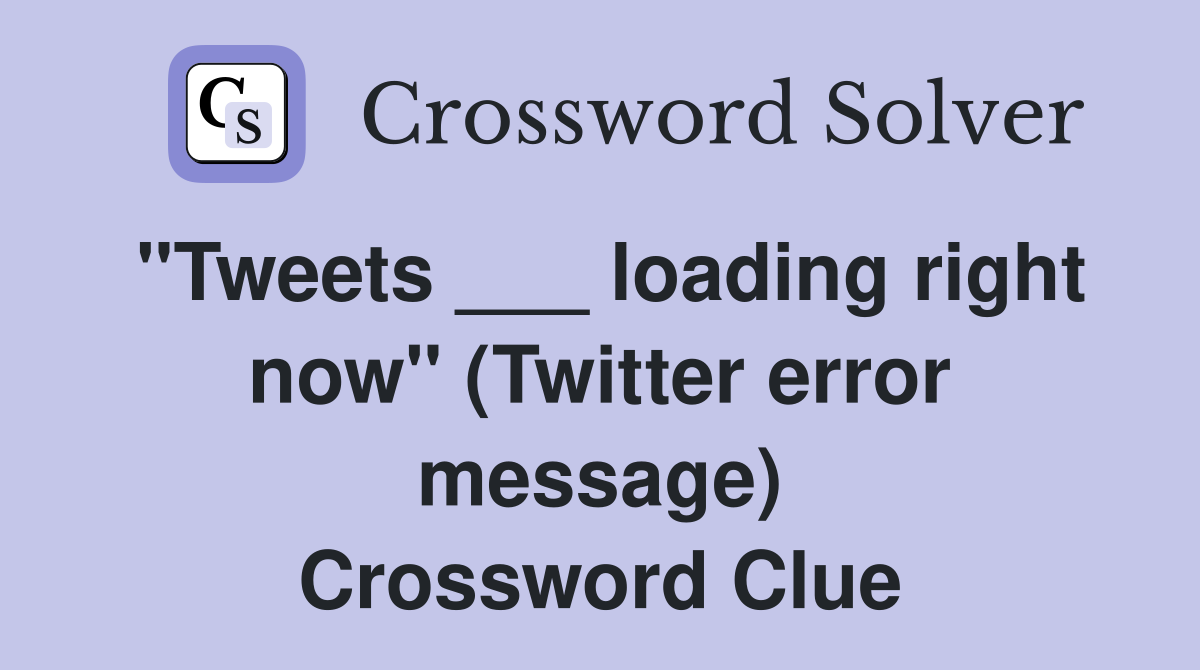 "Tweets ___ loading right now" (Twitter error message) Crossword Clue