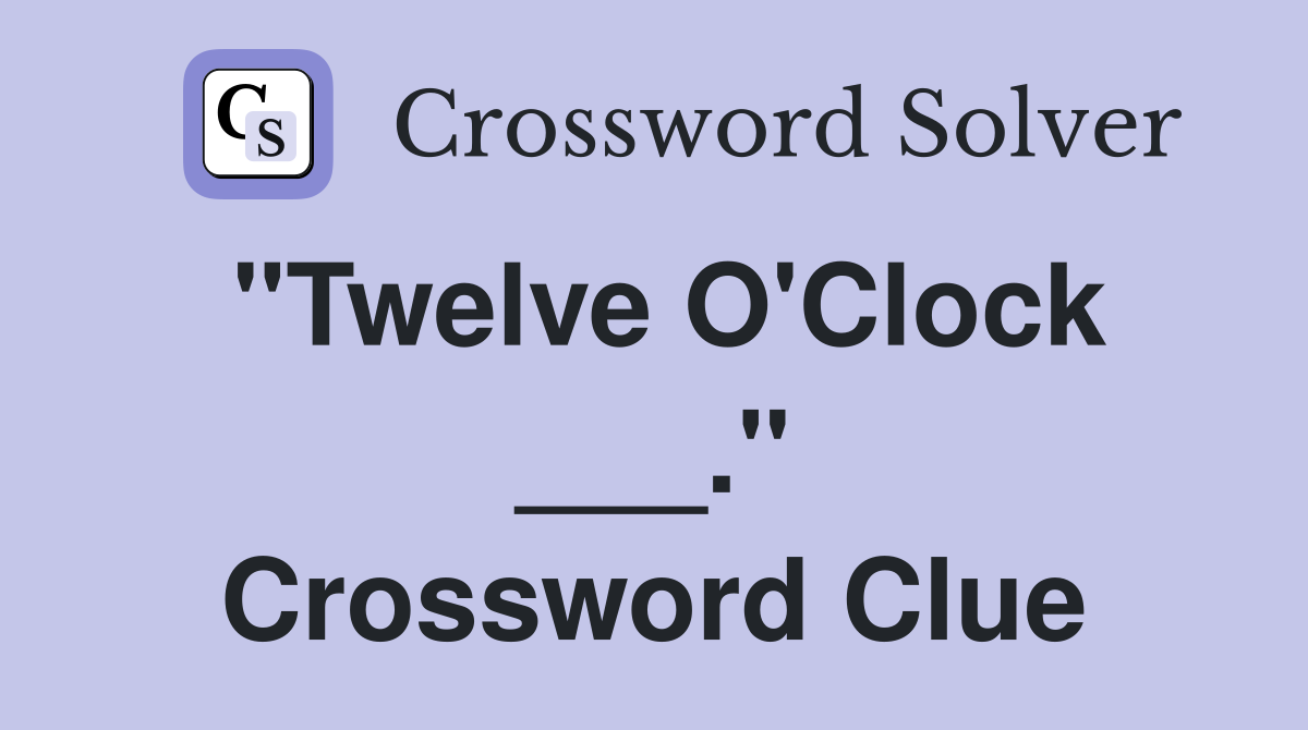 "Twelve O'Clock ___." Crossword Clue