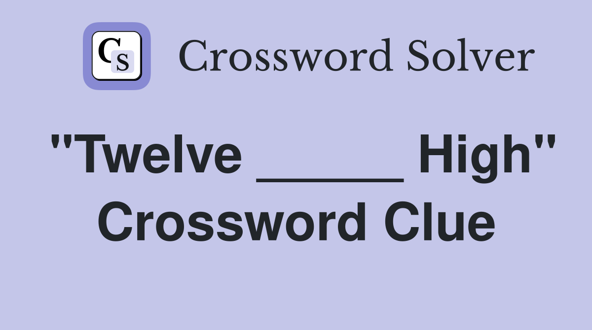 "Twelve _____ High" Crossword Clue