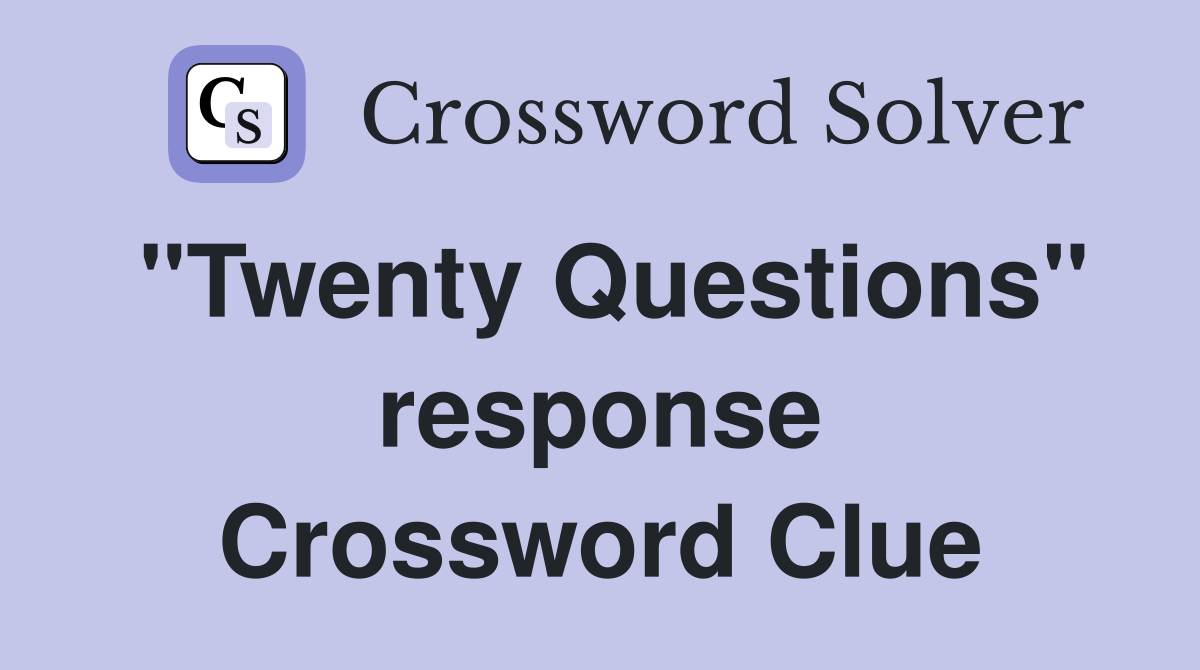 "Twenty Questions" response Crossword Clue