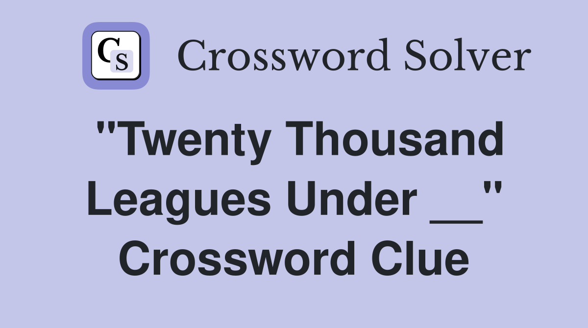 "Twenty Thousand Leagues Under __" Crossword Clue