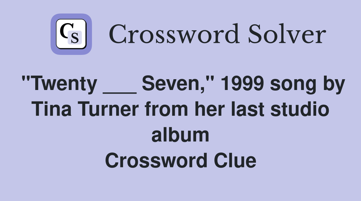 "Twenty ___ Seven," 1999 song by Tina Turner from her last studio album Crossword Clue