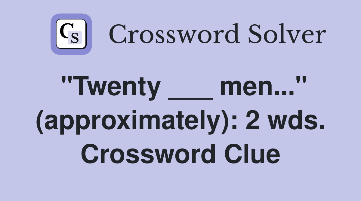 "Twenty ___ men..." (approximately): 2 wds. Crossword Clue